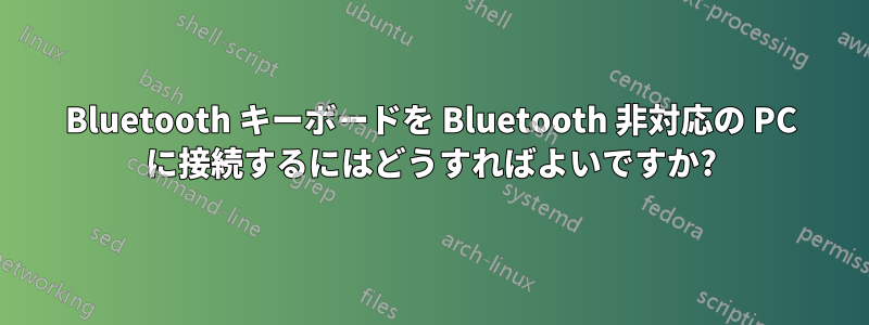 Bluetooth キーボードを Bluetooth 非対応の PC に接続するにはどうすればよいですか?