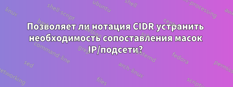 Позволяет ли нотация CIDR устранить необходимость сопоставления масок IP/подсети?