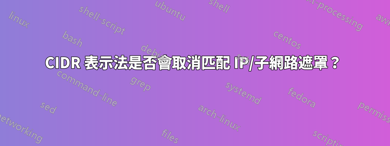 CIDR 表示法是否會取消匹配 IP/子網路遮罩？