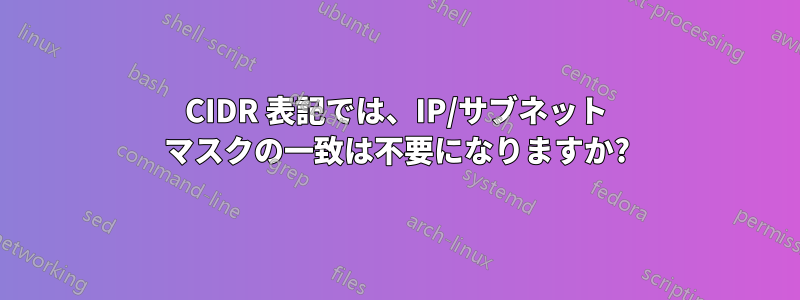 CIDR 表記では、IP/サブネット マスクの一致は不要になりますか?