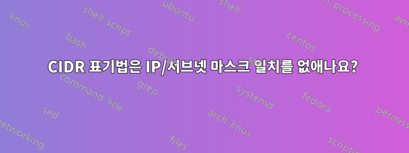 CIDR 표기법은 IP/서브넷 마스크 일치를 없애나요?