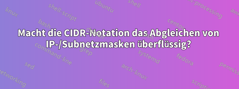 Macht die CIDR-Notation das Abgleichen von IP-/Subnetzmasken überflüssig?