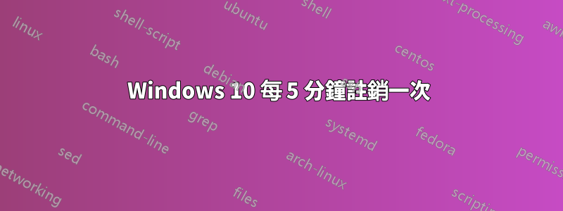 Windows 10 每 5 分鐘註銷一次