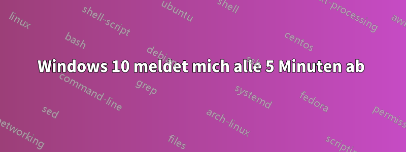 Windows 10 meldet mich alle 5 Minuten ab