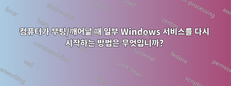 컴퓨터가 부팅/깨어날 때 일부 Windows 서비스를 다시 시작하는 방법은 무엇입니까?