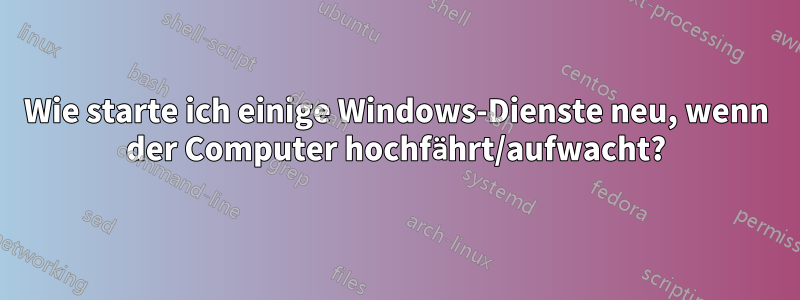 Wie starte ich einige Windows-Dienste neu, wenn der Computer hochfährt/aufwacht?