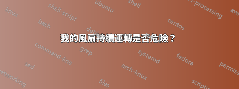 我的風扇持續運轉是否危險？