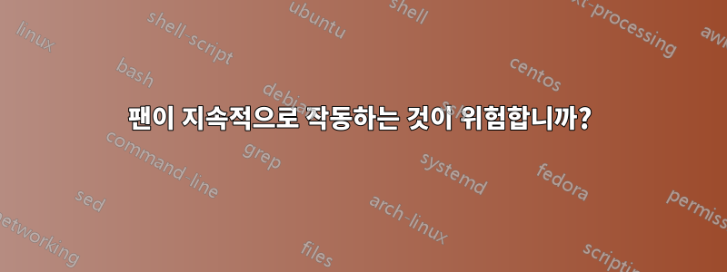 팬이 지속적으로 작동하는 것이 위험합니까?