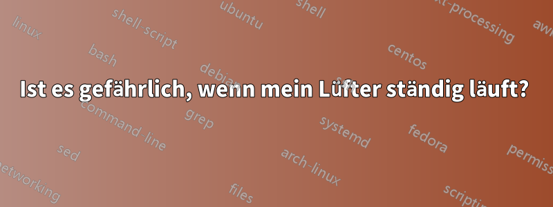 Ist es gefährlich, wenn mein Lüfter ständig läuft?