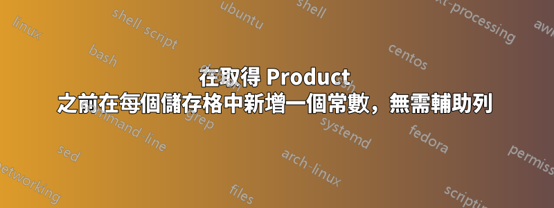 在取得 Product 之前在每個儲存格中新增一個常數，無需輔助列