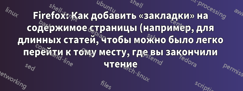 Firefox: Как добавить «закладки» на содержимое страницы (например, для длинных статей, чтобы можно было легко перейти к тому месту, где вы закончили чтение)