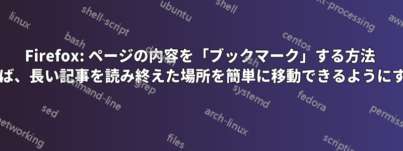 Firefox: ページの内容を「ブックマーク」する方法 (たとえば、長い記事を読み終えた場所を簡単に移動できるようにするため)