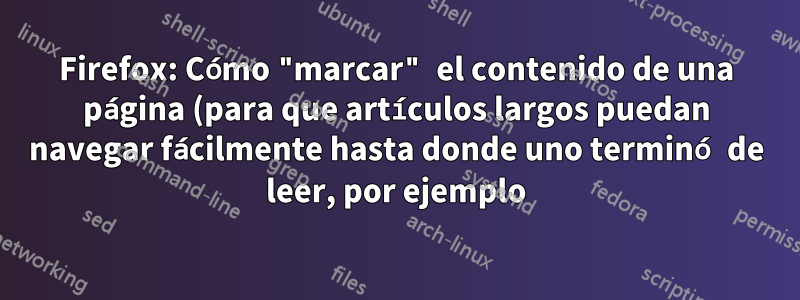 Firefox: Cómo "marcar" el contenido de una página (para que artículos largos puedan navegar fácilmente hasta donde uno terminó de leer, por ejemplo)