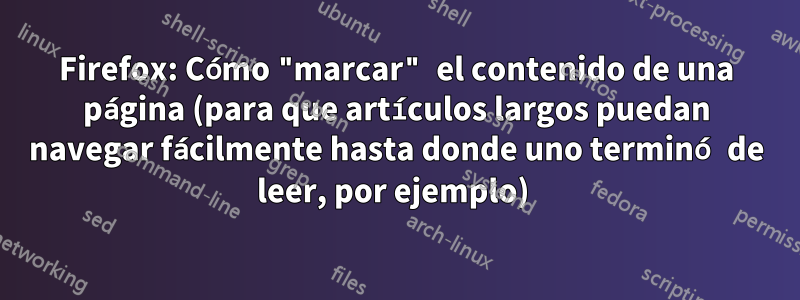 Firefox: Cómo "marcar" el contenido de una página (para que artículos largos puedan navegar fácilmente hasta donde uno terminó de leer, por ejemplo) 