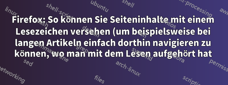 Firefox: So können Sie Seiteninhalte mit einem Lesezeichen versehen (um beispielsweise bei langen Artikeln einfach dorthin navigieren zu können, wo man mit dem Lesen aufgehört hat)