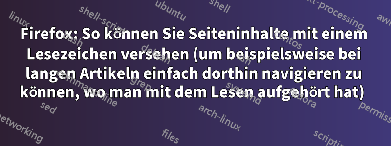 Firefox: So können Sie Seiteninhalte mit einem Lesezeichen versehen (um beispielsweise bei langen Artikeln einfach dorthin navigieren zu können, wo man mit dem Lesen aufgehört hat) 