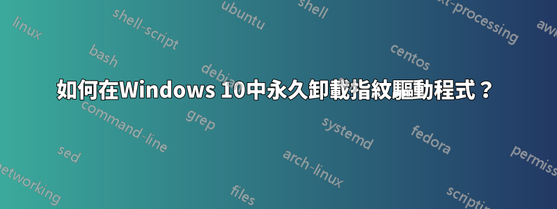 如何在Windows 10中永久卸載指紋驅動程式？