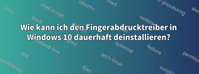 Wie kann ich den Fingerabdrucktreiber in Windows 10 dauerhaft deinstallieren?