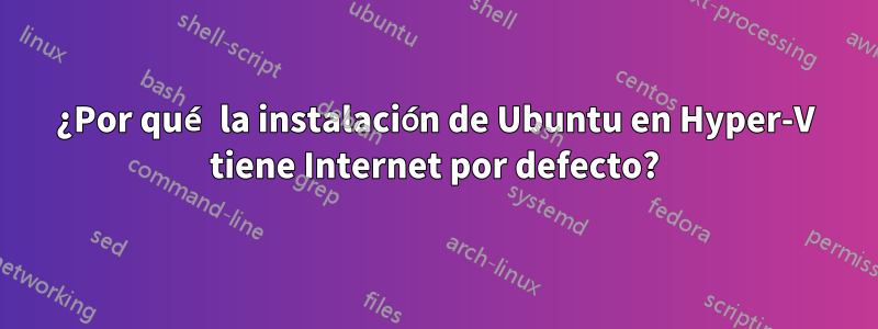 ¿Por qué la instalación de Ubuntu en Hyper-V tiene Internet por defecto?