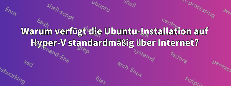 Warum verfügt die Ubuntu-Installation auf Hyper-V standardmäßig über Internet?