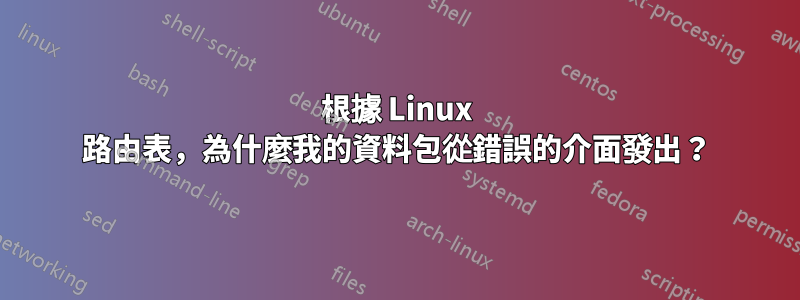 根據 Linux 路由表，為什麼我的資料包從錯誤的介面發出？