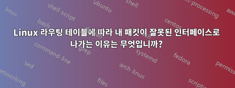 Linux 라우팅 테이블에 따라 내 패킷이 잘못된 인터페이스로 나가는 이유는 무엇입니까?