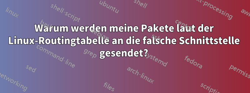 Warum werden meine Pakete laut der Linux-Routingtabelle an die falsche Schnittstelle gesendet?