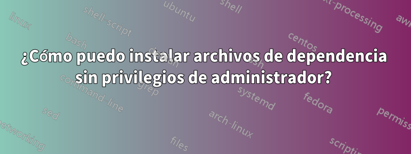 ¿Cómo puedo instalar archivos de dependencia sin privilegios de administrador?