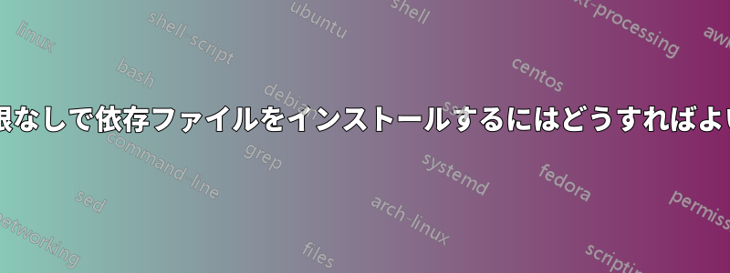 管理者権限なしで依存ファイルをインストールするにはどうすればよいですか?