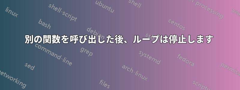 別の関数を呼び出した後、ループは停止します