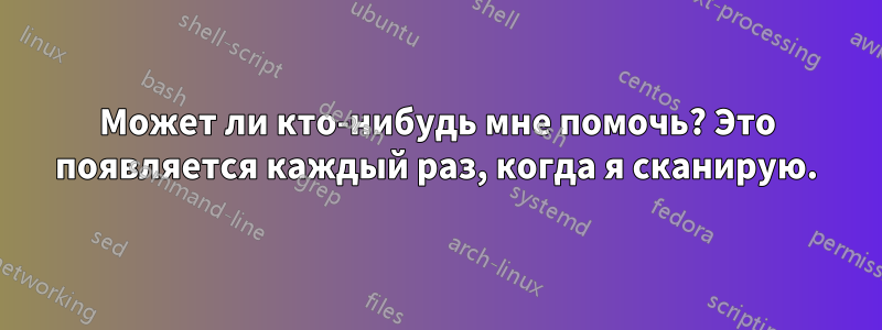 Может ли кто-нибудь мне помочь? Это появляется каждый раз, когда я сканирую.