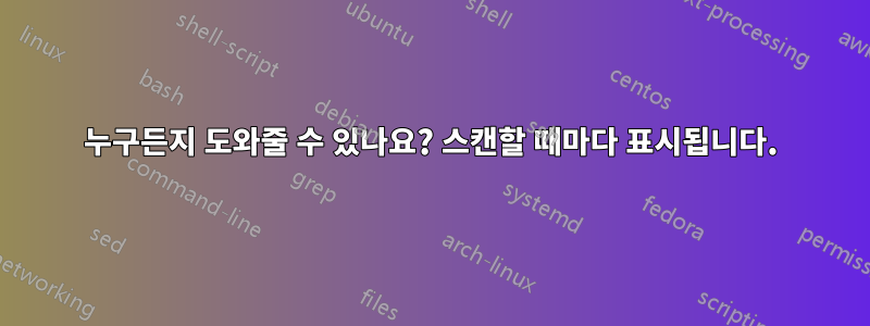 누구든지 도와줄 수 있나요? 스캔할 때마다 표시됩니다.