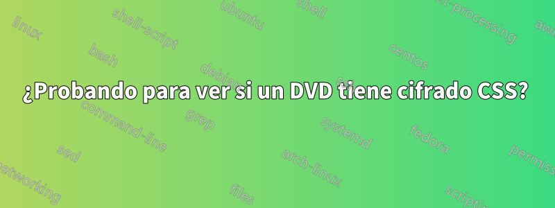 ¿Probando para ver si un DVD tiene cifrado CSS?