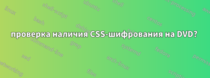 проверка наличия CSS-шифрования на DVD?