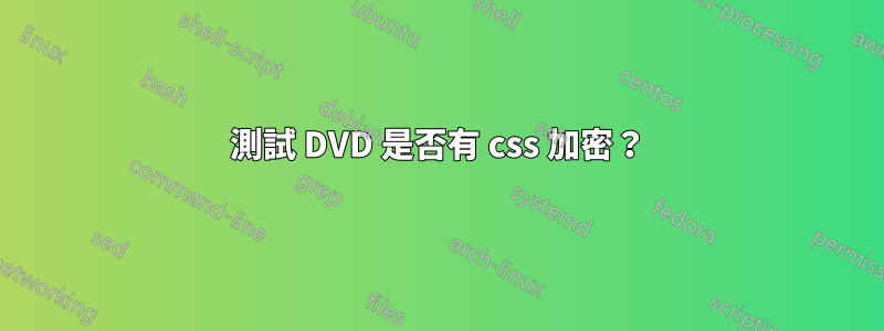 測試 DVD 是否有 css 加密？