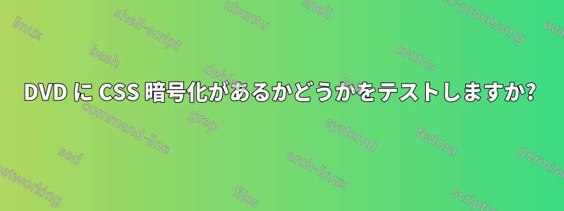 DVD に CSS 暗号化があるかどうかをテストしますか?