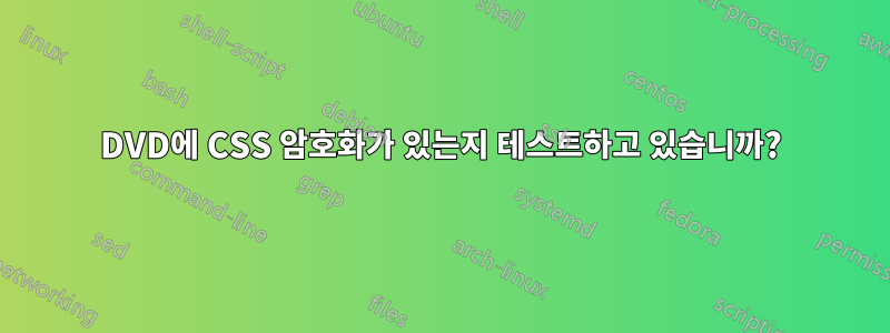 DVD에 CSS 암호화가 있는지 테스트하고 있습니까?