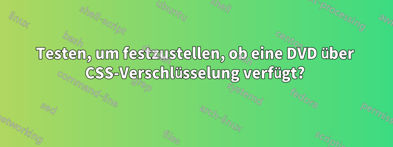 Testen, um festzustellen, ob eine DVD über CSS-Verschlüsselung verfügt?