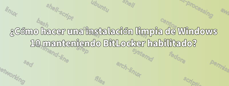 ¿Cómo hacer una instalación limpia de Windows 10 manteniendo BitLocker habilitado?