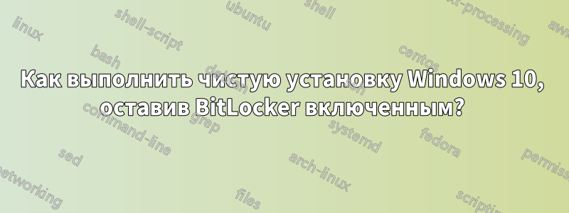 Как выполнить чистую установку Windows 10, оставив BitLocker включенным?