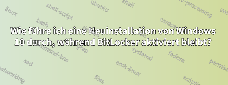 Wie führe ich eine Neuinstallation von Windows 10 durch, während BitLocker aktiviert bleibt?