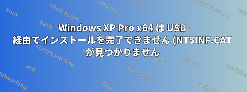 Windows XP Pro x64 は USB 経由でインストールを完了できません (NT5INF.CAT が見つかりません)