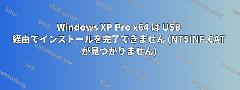 Windows XP Pro x64 は USB 経由でインストールを完了できません (NT5INF.CAT が見つかりません)