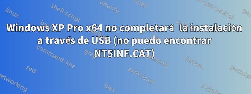 Windows XP Pro x64 no completará la instalación a través de USB (no puedo encontrar NT5INF.CAT)