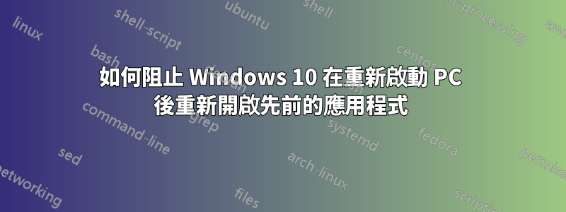 如何阻止 Windows 10 在重新啟動 PC 後重新開啟先前的應用程式