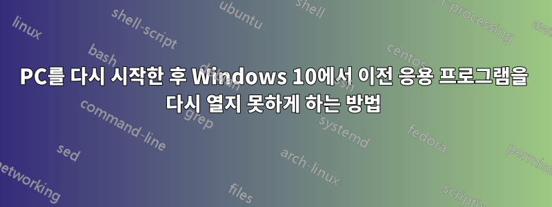 PC를 다시 시작한 후 Windows 10에서 이전 응용 프로그램을 다시 열지 못하게 하는 방법