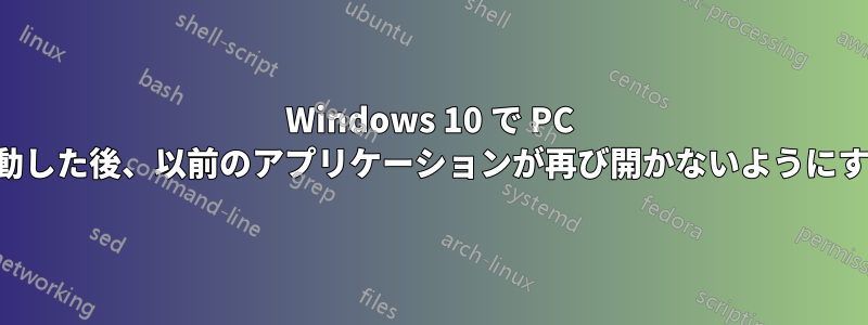 Windows 10 で PC を再起動した後、以前のアプリケーションが再び開かないようにする方法