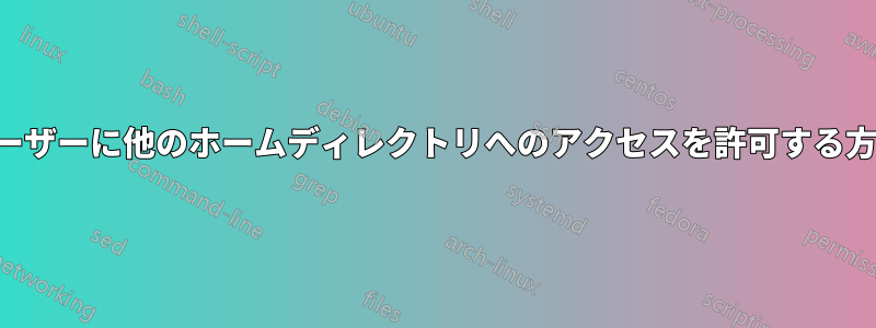 ユーザーに他のホームディレクトリへのアクセスを許可する方法