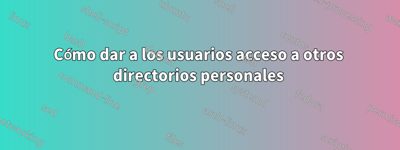 Cómo dar a los usuarios acceso a otros directorios personales