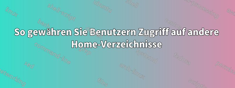 So gewähren Sie Benutzern Zugriff auf andere Home-Verzeichnisse